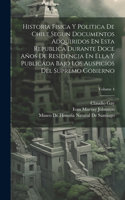 Historia Fisica Y Politica De Chile Segun Documentos Adquiridos En Esta Republica Durante Doce Años De Residencia En Ella Y Publicada Bajo Los Auspicios Del Supremo Gobierno; Volume 4