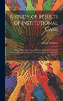 Study of Results of Institutional Care; a Paper Read Before the Children's Section of the National Conference of Charities and Correction, Baltimore, Maryland, May 18, 1915