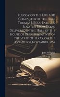 Eulogy on the Life and Character of the Hon. Thomas J. Rusk, Late U. S. Senator From Texas. Delivered in the Hall of the House of Representatives of the State of Texas, on the Seventh of November, 1857
