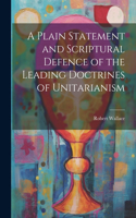 Plain Statement and Scriptural Defence of the Leading Doctrines of Unitarianism