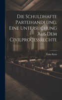 schuldhafte Parteihandlung. Eine Untersuchung aus dem Civilprocessrechte