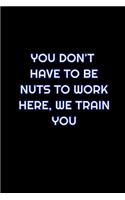 You Don't Have To Be Nuts To Work Here, We Train You
