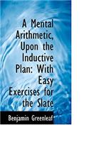 A Mental Arithmetic, Upon the Inductive Plan: With Easy Exercises for the Slate