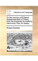 To the Memory of Edward Russel Late Earl of Orford, from His Character by Anthony Hammond, Esq; An Essay.