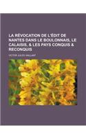 La Revocation de L'Edit de Nantes Dans Le Boulonnais, Le Calaisis, & Les Pays Conquis & Reconquis