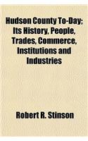 Hudson County To-Day; Its History, People, Trades, Commerce, Institutions and Industries