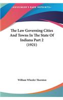 The Law Governing Cities and Towns in the State of Indiana Part 2 (1921)