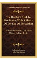 Death of Abel, in Five Books; With a Sketch of the Life of the Author