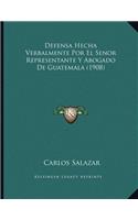 Defensa Hecha Verbalmente Por El Senor Representante Y Abogado De Guatemala (1908)