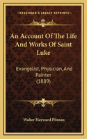 Account Of The Life And Works Of Saint Luke: Evangelist, Physician, And Painter (1889)