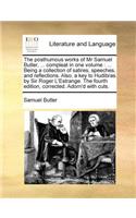 The posthumous works of Mr Samuel Butler, ... compleat in one volume: ... Being a collection of satires, speeches, and reflections. Also, a key to Hudibras by Sir Roger L'Estrange. The fourth edition, corrected. Adorn'