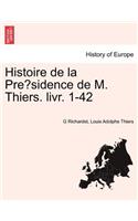 Histoire de La Pre Sidence de M. Thiers. Livr. 1-42