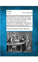 Proceedings of the Alaskan Boundary Tribunal, Convened at London, Under the Treaty Between the United States of America and Great Britain, Concluded a