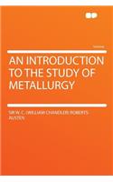 An Introduction to the Study of Metallurgy
