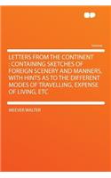 Letters from the Continent: Containing Sketches of Foreign Scenery and Manners, with Hints as to the Different Modes of Travelling, Expense of Living, Etc