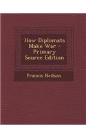 How Diplomats Make War - Primary Source Edition