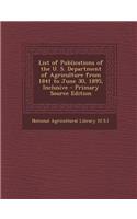 List of Publications of the U. S. Department of Agriculture from 1841 to June 30, 1895, Inclusive - Primary Source Edition: (English)