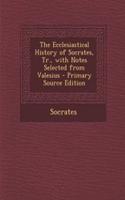 The Ecclesiastical History of Socrates, Tr., with Notes Selected from Valesius - Primary Source Edition