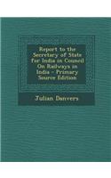 Report to the Secretary of State for India in Council on Railways in India - Primary Source Edition
