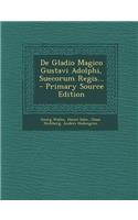 de Gladio Magico Gustavi Adolphi, Suecorum Regis... - Primary Source Edition