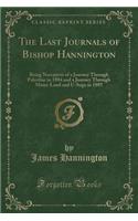 The Last Journals of Bishop Hannington: Being Narratives of a Journey Through Palestine in 1884 and a Journey Through Masai-Land and U-Soga in 1885 (Classic Reprint): Being Narratives of a Journey Through Palestine in 1884 and a Journey Through Masai-Land and U-Soga in 1885 (Classic Reprint)