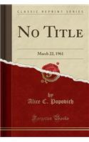 No Title: March 22, 1961 (Classic Reprint)