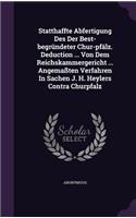 Statthaffte Abfertigung Des Der Best-Begrundeter Chur-Pfalz. Deduction ... Von Dem Reichskammergericht ... Angemassten Verfahren in Sachen J. H. Heylers Contra Churpfalz