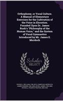 Orthophony, or Vocal Culture. A Manual of Elementary Exercises for the Cultivation of the Voice in Elocution. Founded Upon Dr. James Rush's Philosophy of the Human Voice, and the System of Vocal Gymnastics Introduced by Mr. James E. Murdoch