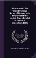 Education in the United States; A Series of Monographs Prepared for the United States Exhibit at the Paris Exposition, 1900;