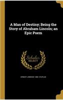A Man of Destiny; Being the Story of Abraham Lincoln; an Epic Poem