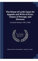 The House of Lords Cases On Appeals and Writs of Error, Claims of Peerage, and Divorces