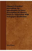 Pitman's Practical Journalism; An Introduction To Every Description Of Literary Effort In Association With Newspaper Production