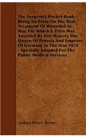 The Surgeon's Pocket-Book - Being An Essay On The Best Treatment Of Wounded In War, For Which A Prize Was Awarded By Her Majesty The Queen Of Prussia And Empress Of Germany In The Year 1874 - Specially Adapted For The Public Medical Services