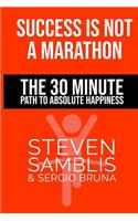 Success is Not a Marathon: The 30 Minute Path to Absolute Happiness