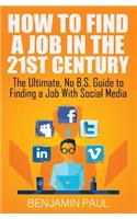 How to Find a Job in the 21st Century: The Ultimate, No B.S. Guide to Finding a Job with Social Media