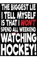 The Biggest Lie I Tell Myself Is That I Won't Spend All Weekend Watching Hockey!: Hockey Notebook & Personal Stats Tracker 100 Games