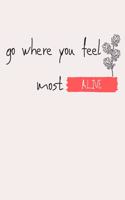 Go where you feel most alive