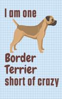 I am one Border Terrier short of crazy: For Border Terrier Dog Fans