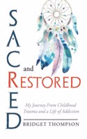 Sacred and Restored: My Journey from Childhood Trauma and a Life of Addiction