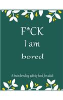 F*CK I am bored A brain bending activity book for adult: Adult Maze Book Grate for Developing Problem Solving Skills, Spatial Awareness and Critical Thinking Skills.