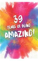 39 Years Of Being Amazing!: A Beatiful Colorful 39th Birthday Lined Journal Notebook Keepsake - With A Positive & Affirming Message - A Much Better Alternative To A Birthday Ca