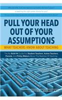 Pull Your Head Out Of Your Assumptions What Teachers Know About Teaching
