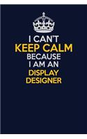 I Can't Keep Calm Because I Am An Display Designer