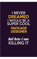 I Never Dreamed I Would Be A Super cool Package designer But Here I Am Killing It: Career journal, notebook and writing journal for encouraging men, women and kids. A framework for building your career.