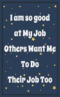 I am so Good at My job, Others want me to do Their Job too: Snarky Sarcastic Gag Gift for coworker - appreciation gift for your best coworkers - Lined Blank Notebook Journal with a funny saying on the Front C