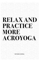 Relax And Practice More Acroyoga: A 6x9 Inch Notebook Journal Diary With A Bold Text Font Slogan On A Matte Cover and 120 Blank Lined Pages Makes A Great Alternative To A Card