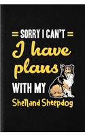 Sorry I Can't I Have Plans with My Shetland Sheepdog
