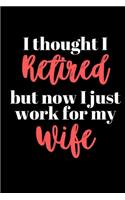 I thought I Retired but now I just work for my Wife: Office Lined Blank Notebook Journal With A Funny Saying On The Outside