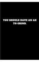 You Should Have an Ax to Grind.: Unruled Notebook, Unlined Journal, Free Style Handbook