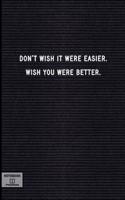 Don't Wish It Were Easier. Wish You Were Better.